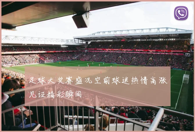 足球大奖赛盛况空前球迷热情高涨见证精彩瞬间