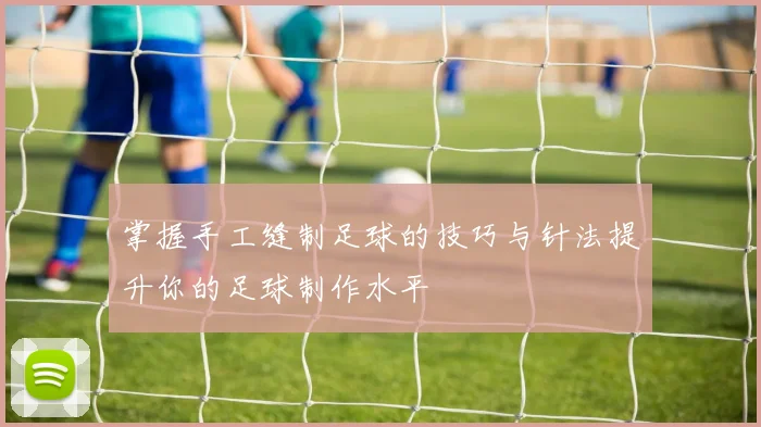 掌握手工缝制足球的技巧与针法提升你的足球制作水平