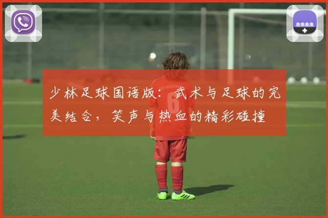 少林足球国语版：武术与足球的完美结合，笑声与热血的精彩碰撞