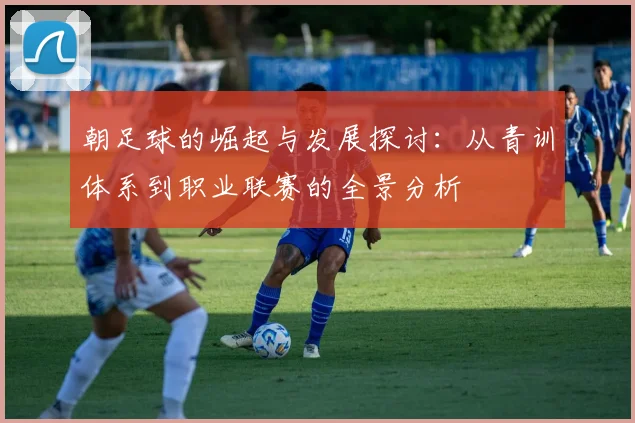 朝足球的崛起与发展探讨：从青训体系到职业联赛的全景分析