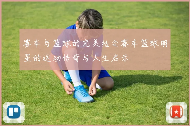 赛车与篮球的完美结合赛车篮球明星的运动传奇与人生启示