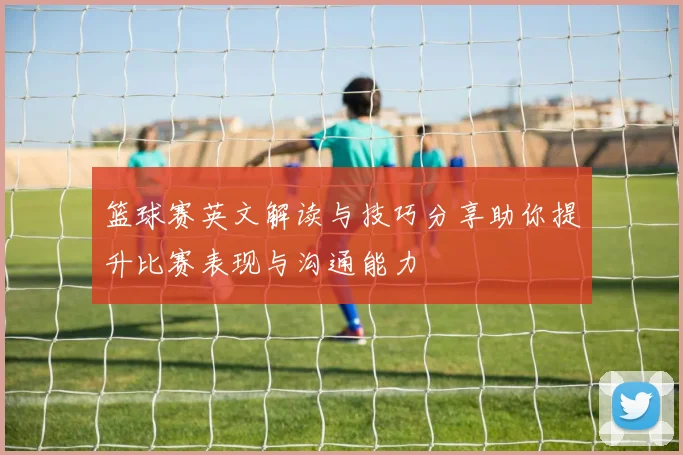 篮球赛英文解读与技巧分享助你提升比赛表现与沟通能力