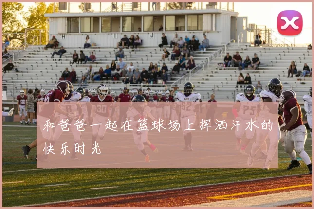 和爸爸一起在篮球场上挥洒汗水的快乐时光