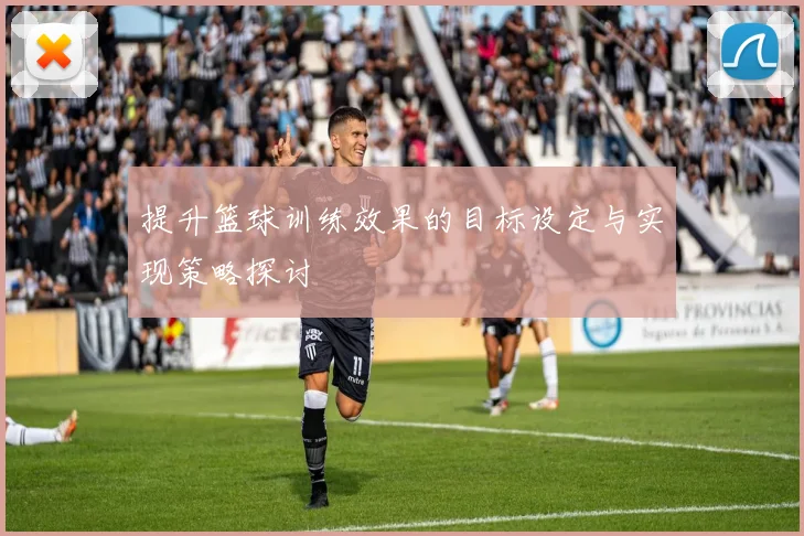 提升篮球训练效果的目标设定与实现策略探讨