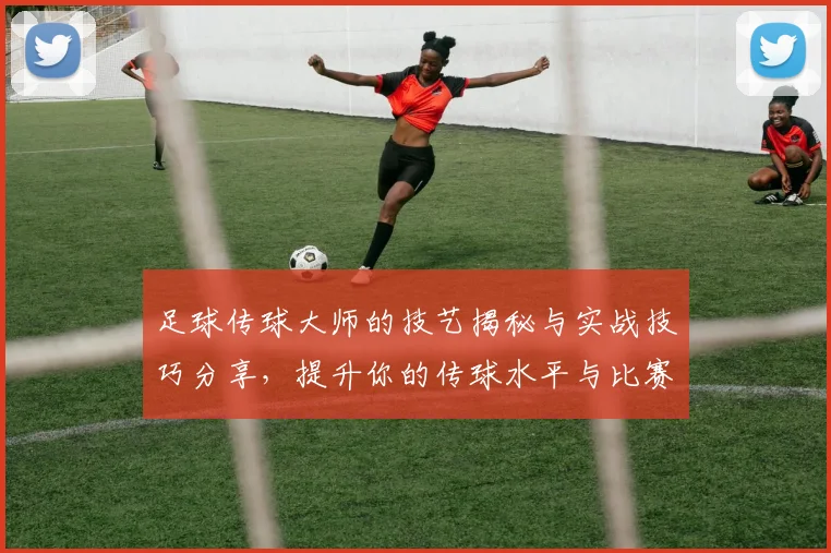 足球传球大师的技艺揭秘与实战技巧分享，提升你的传球水平与比赛表现